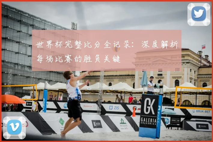 世界杯完整比分全记录：深度解析每场比赛的胜负关键