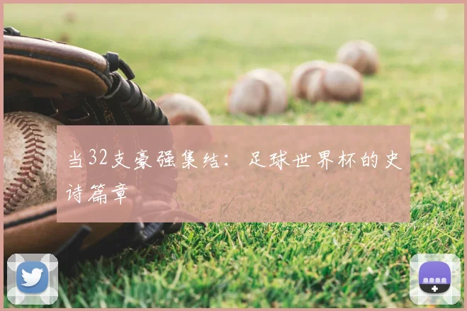 当32支豪强集结：足球世界杯的史诗篇章