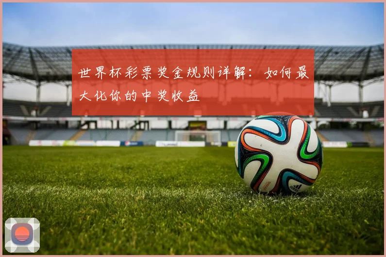 世界杯彩票奖金规则详解：如何最大化你的中奖收益