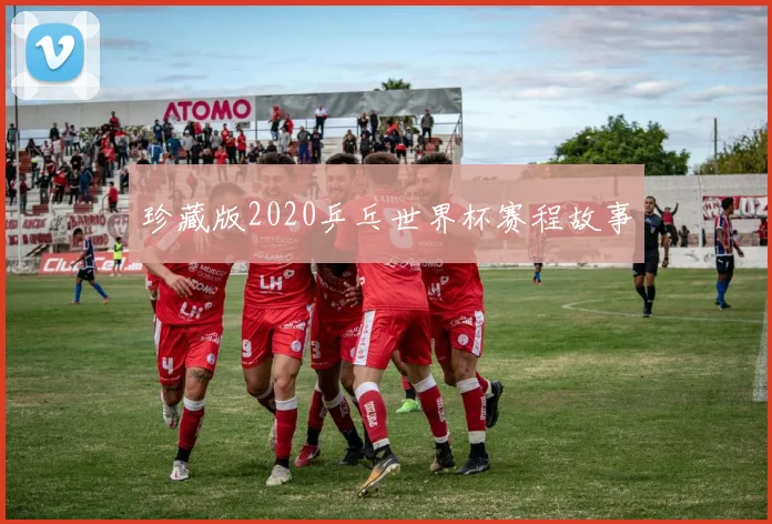珍藏版2020乒乓世界杯赛程故事