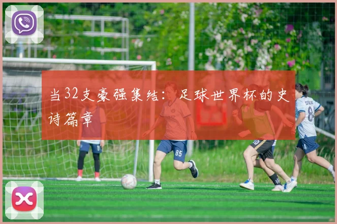 当32支豪强集结：足球世界杯的史诗篇章