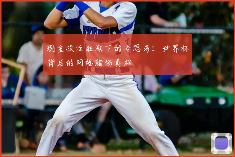现金投注狂潮下的冷思考：世界杯背后的网络赌场真相