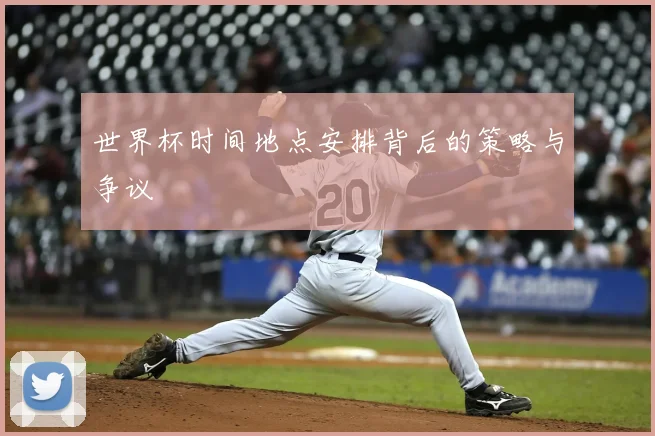 世界杯时间地点安排背后的策略与争议
