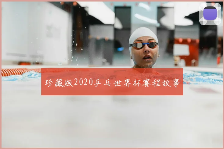 珍藏版2020乒乓世界杯赛程故事