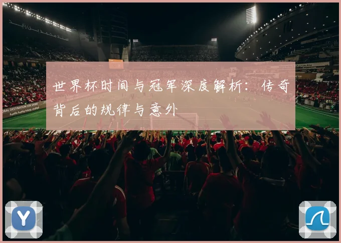 世界杯时间与冠军深度解析：传奇背后的规律与意外