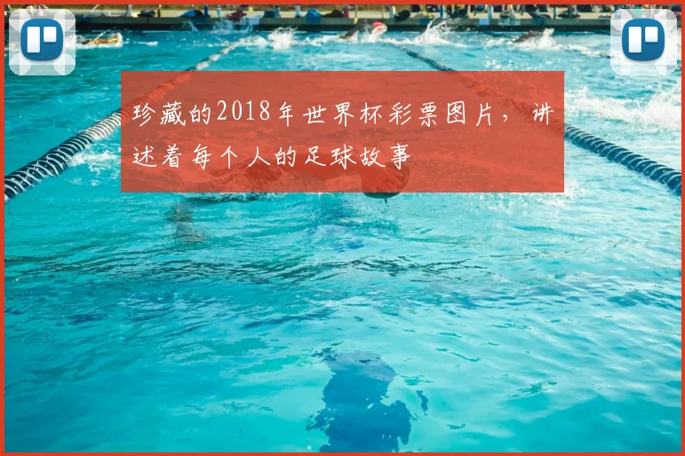 珍藏的2018年世界杯彩票图片，讲述着每个人的足球故事