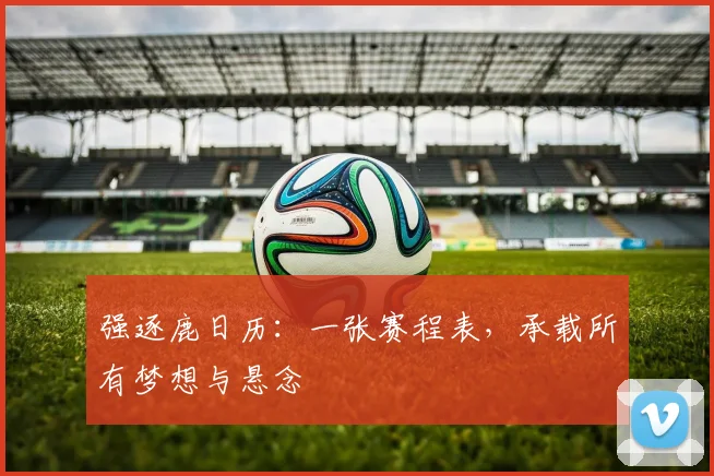 强逐鹿日历：一张赛程表，承载所有梦想与悬念