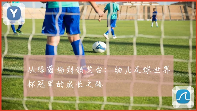 从绿茵场到领奖台：幼儿足球世界杯冠军的成长之路
