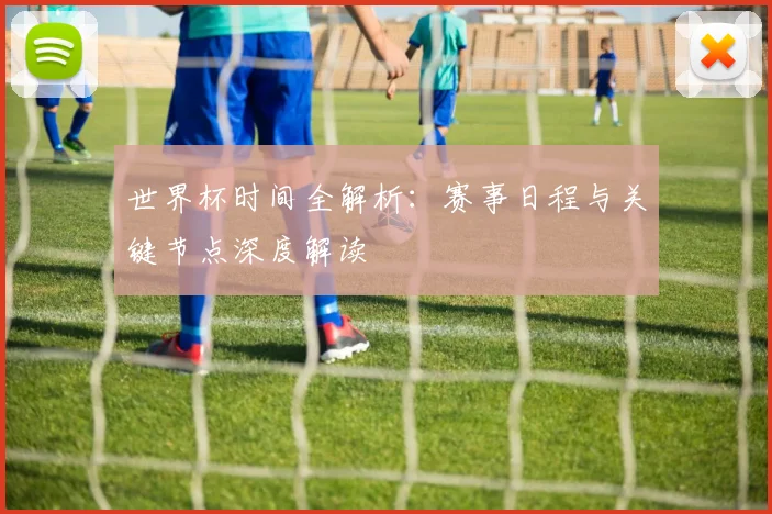 世界杯时间全解析：赛事日程与关键节点深度解读