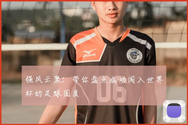 强风云聚:带你盘点成功闯入世界杯的足球国度