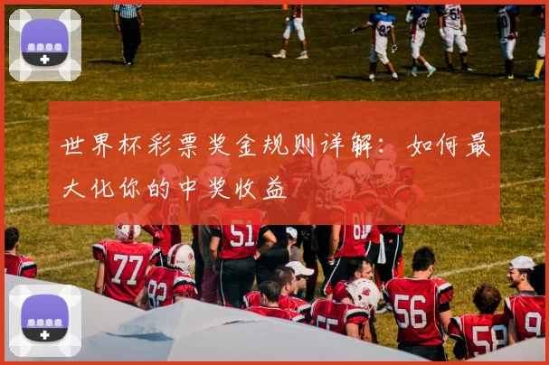 世界杯彩票奖金规则详解：如何最大化你的中奖收益