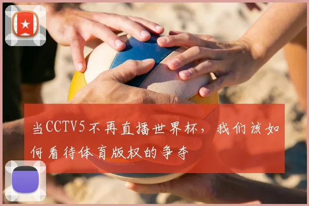 当CCTV5不再直播世界杯，我们该如何看待体育版权的争夺