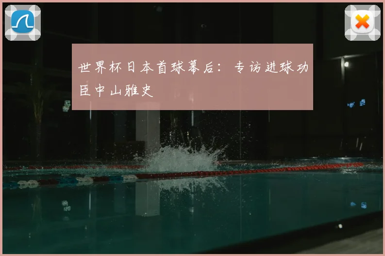 世界杯日本首球幕后：专访进球功臣中山雅史