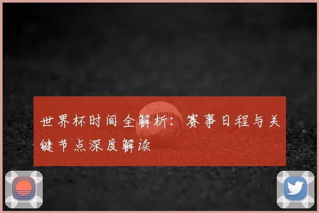 世界杯时间全解析：赛事日程与关键节点深度解读