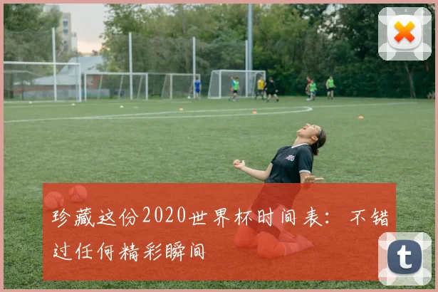 珍藏这份2020世界杯时间表：不错过任何精彩瞬间