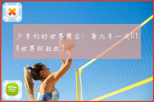 少年们的世界舞台：每几年一次U18世界杯狂欢？