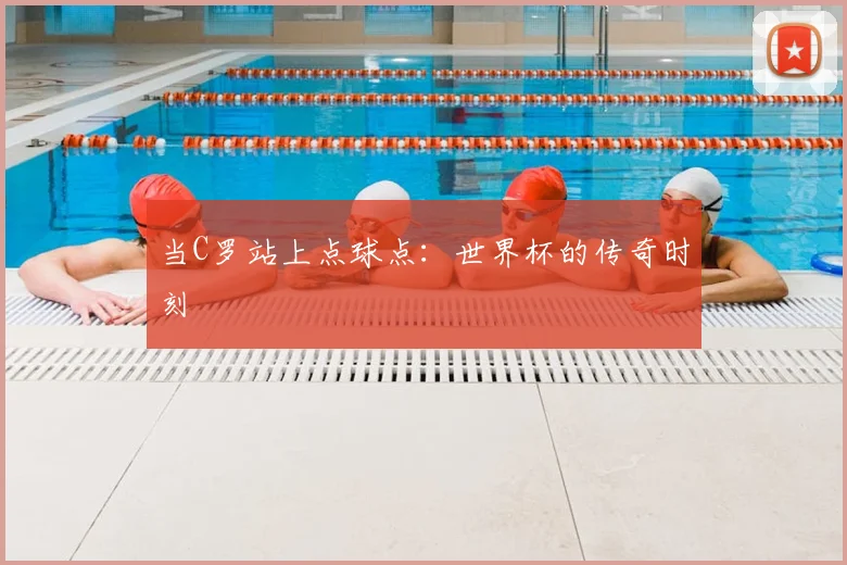 当C罗站上点球点：世界杯的传奇时刻