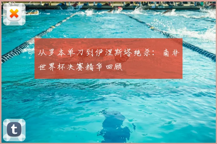 从罗本单刀到伊涅斯塔绝杀：南非世界杯决赛精华回顾