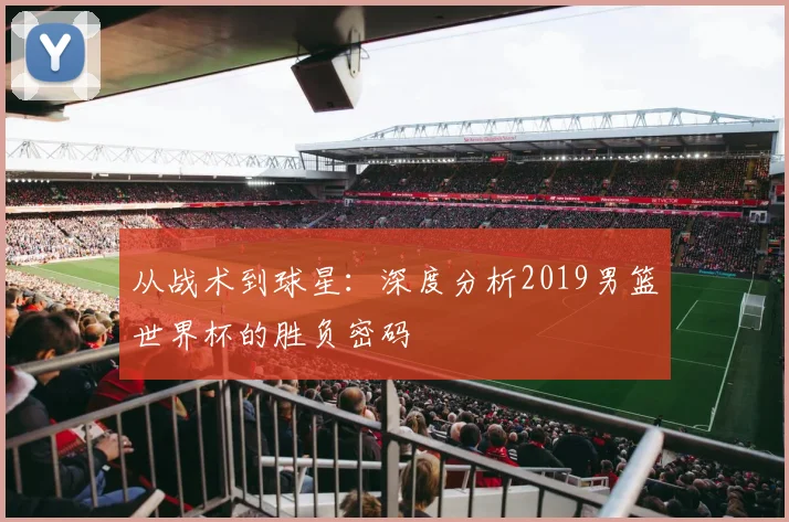 从战术到球星：深度分析2019男篮世界杯的胜负密码