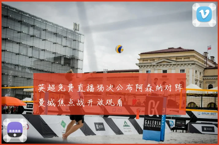 英超免费直播场次公布阿森纳对阵曼城焦点战开放观看