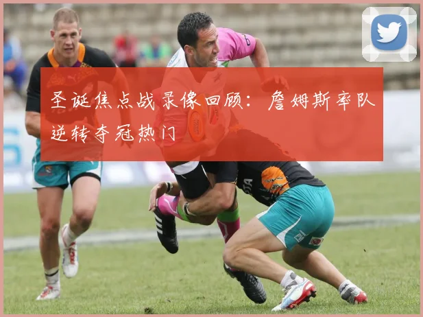 圣诞焦点战录像回顾：詹姆斯率队逆转夺冠热门