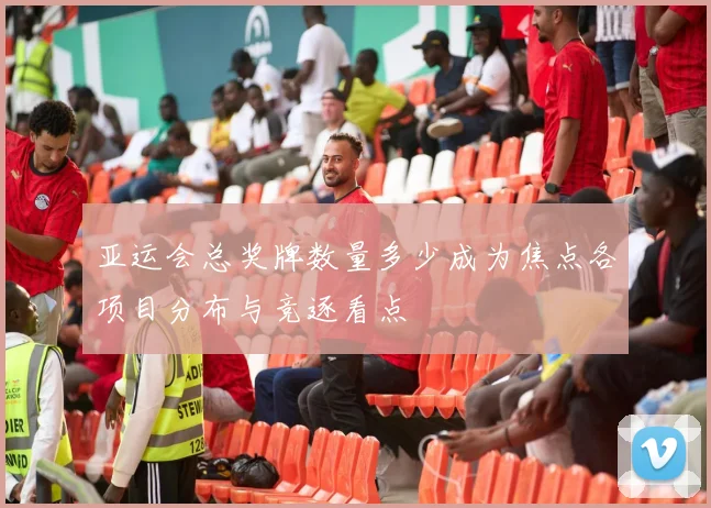 亚运会总奖牌数量多少成为焦点各项目分布与竞逐看点