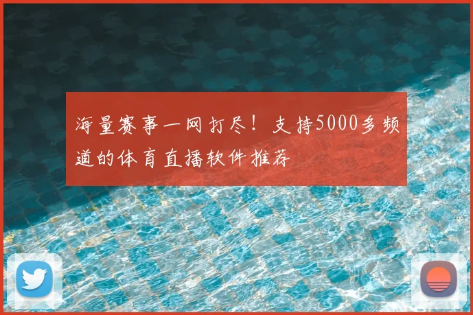 海量赛事一网打尽！支持5000多频道的体育直播软件推荐
