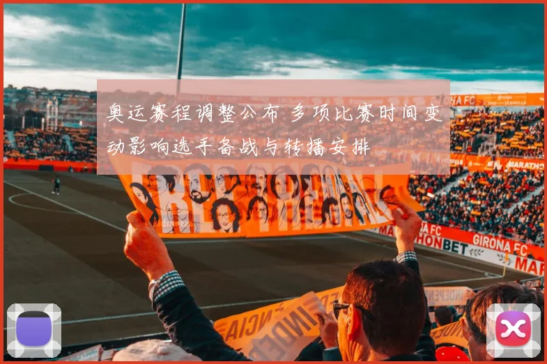 奥运赛程调整公布 多项比赛时间变动影响选手备战与转播安排