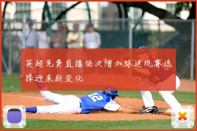 英超免费直播场次增加球迷观赛选择迎来新变化